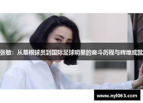 张敏：从草根球员到国际足球明星的奋斗历程与辉煌成就