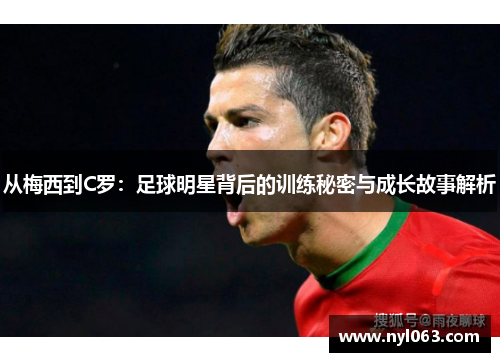 从梅西到C罗：足球明星背后的训练秘密与成长故事解析