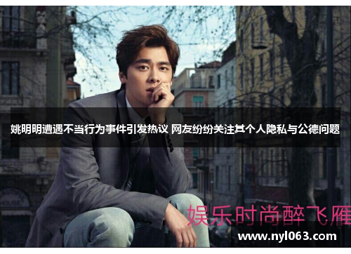 姚明明遭遇不当行为事件引发热议 网友纷纷关注其个人隐私与公德问题