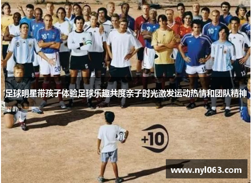 足球明星带孩子体验足球乐趣共度亲子时光激发运动热情和团队精神