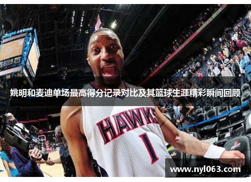 姚明和麦迪单场最高得分记录对比及其篮球生涯精彩瞬间回顾