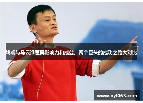 姚明与马云谁更具影响力和成就，两个巨头的成功之路大对比