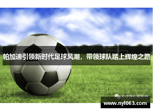 帕加迪引领新时代足球风潮，带领球队踏上辉煌之路