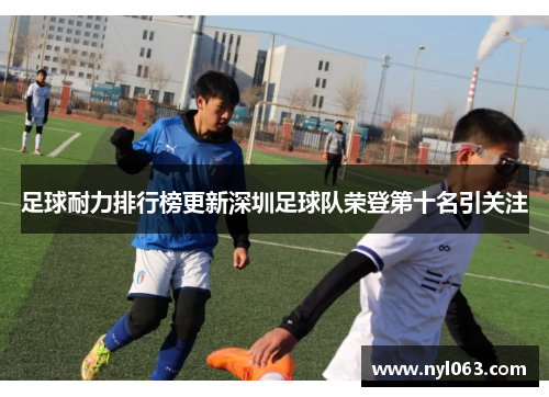 足球耐力排行榜更新深圳足球队荣登第十名引关注