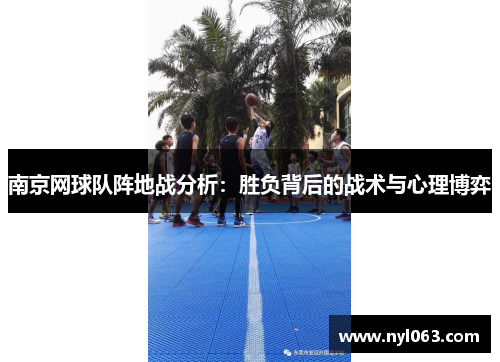 南京网球队阵地战分析：胜负背后的战术与心理博弈