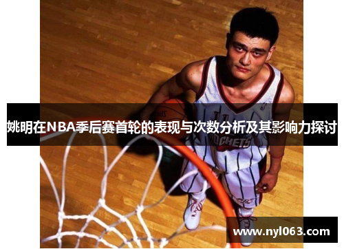 姚明在NBA季后赛首轮的表现与次数分析及其影响力探讨