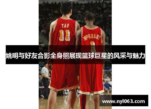 姚明与好友合影全身照展现篮球巨星的风采与魅力