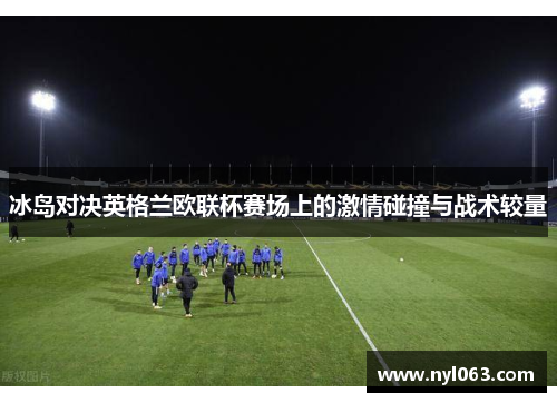冰岛对决英格兰欧联杯赛场上的激情碰撞与战术较量