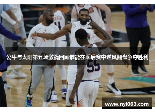 公牛与太阳第五场激战回顾谁能在季后赛中逆风翻盘争夺胜利