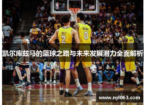 凯尔库兹马的篮球之路与未来发展潜力全面解析