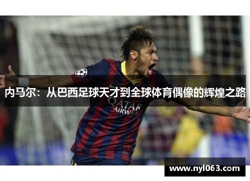 内马尔：从巴西足球天才到全球体育偶像的辉煌之路