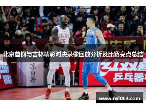 北京首钢与吉林精彩对决录像回放分析及比赛亮点总结