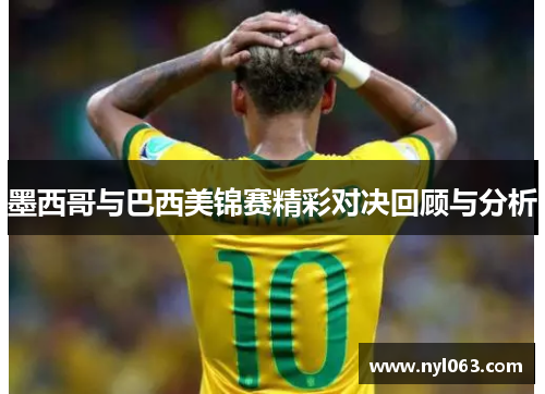 墨西哥与巴西美锦赛精彩对决回顾与分析