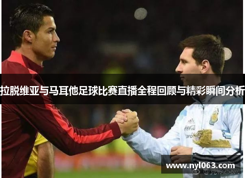 拉脱维亚与马耳他足球比赛直播全程回顾与精彩瞬间分析
