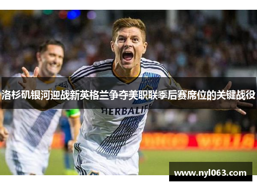 洛杉矶银河迎战新英格兰争夺美职联季后赛席位的关键战役