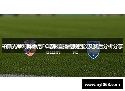 珀斯光荣对阵悉尼FC精彩直播视频回放及赛后分析分享