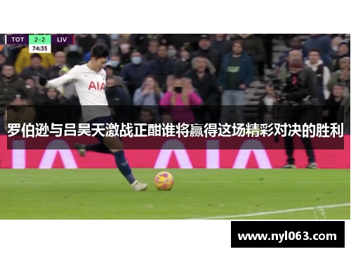 罗伯逊与吕昊天激战正酣谁将赢得这场精彩对决的胜利