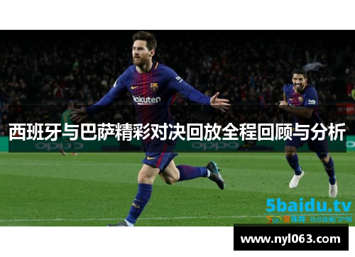 西班牙与巴萨精彩对决回放全程回顾与分析